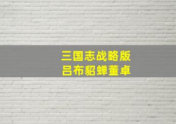 三国志战略版 吕布貂蝉董卓